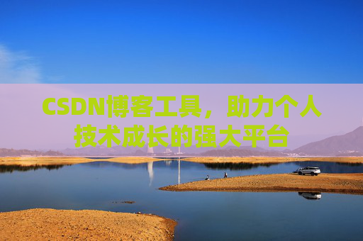 CSDN博客工具,助力个人技术成长的强大平台